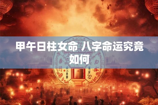 甲午日柱女命 八字命运究竟如何