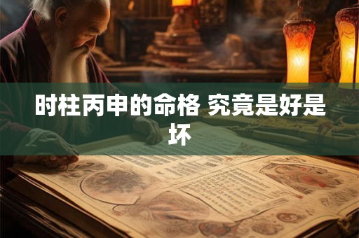 时柱丙申的命格 究竟是好是坏