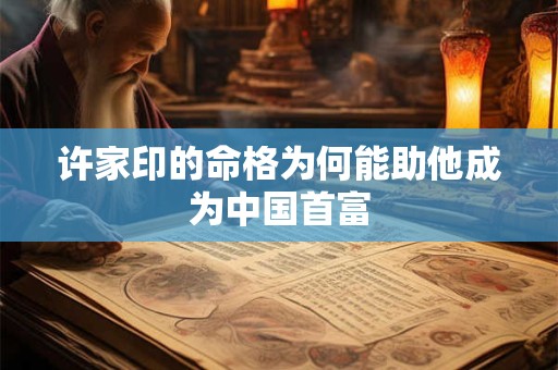 许家印的命格为何能助他成为中国首富