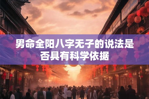 男命全阳八字无子的说法是否具有科学依据