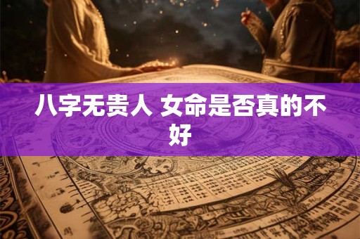 八字无贵人 女命是否真的不好