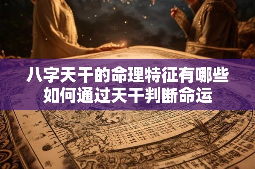 八字天干的命理特征有哪些如何通过天干判断命运