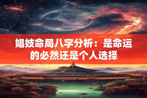 详细阅读:娼妓命局八字分析:是命运的必然还是个人选择 娼妓命局八字分析:是命运的必然还是个人选择