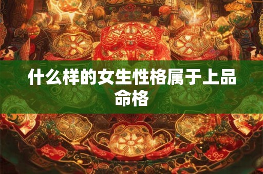 什么样的女生性格属于上品命格