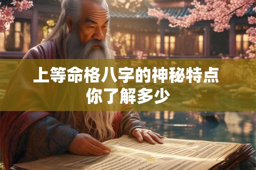 上等命格八字的神秘特点 你了解多少