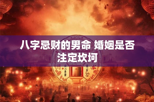 八字忌财的男命 婚姻是否注定坎坷