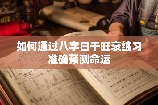 如何通过八字日干旺衰练习准确预测命运
