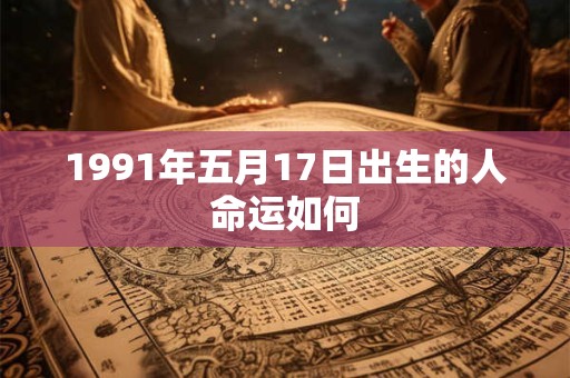 1991年五月17日出生的人命运如何
