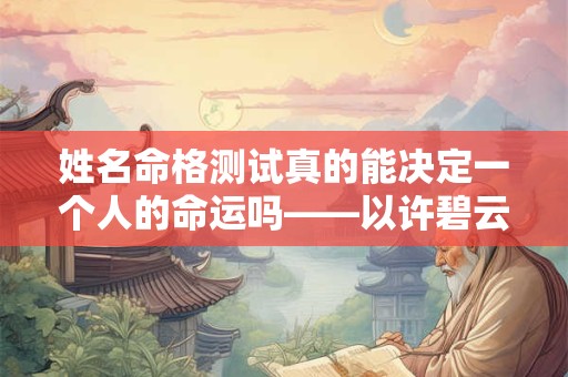 姓名命格测试真的能决定一个人的命运吗——以许碧云为例进行分析