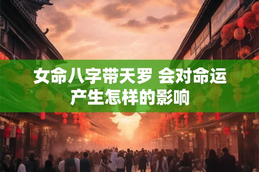 女命八字带天罗 会对命运产生怎样的影响