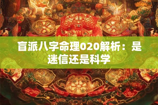 盲派八字命理020解析：是迷信还是科学