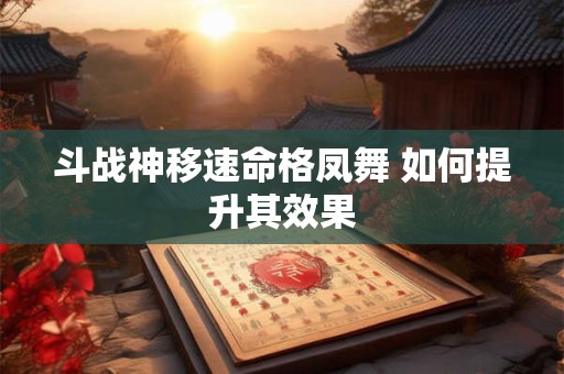 斗战神移速命格凤舞 如何提升其效果