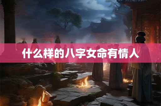 什么样的八字女命有情人