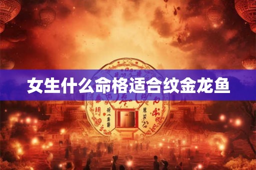 女生什么命格适合纹金龙鱼