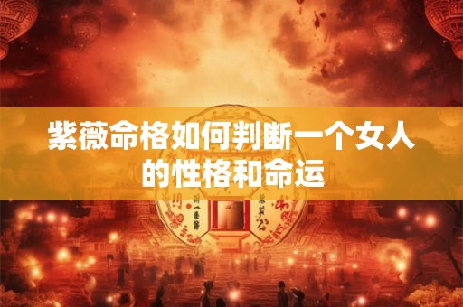 紫薇命格如何判断一个女人的性格和命运