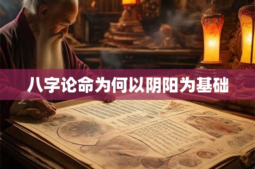 八字论命为何以阴阳为基础