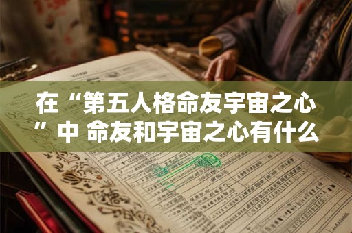 在“第五人格命友宇宙之心”中 命友和宇宙之心有什么关系