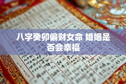 八字癸卯偏财女命 婚姻是否会幸福