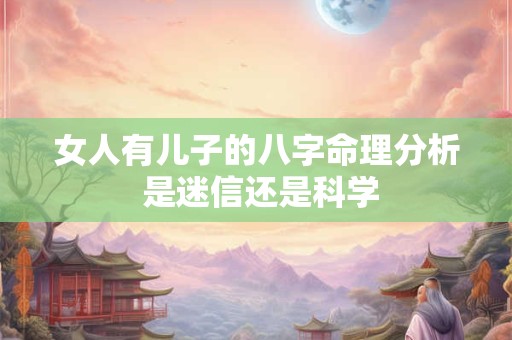 女人有儿子的八字命理分析 是迷信还是科学