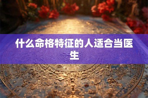 什么命格特征的人适合当医生