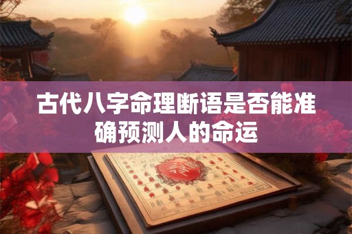 古代八字命理断语是否能准确预测人的命运