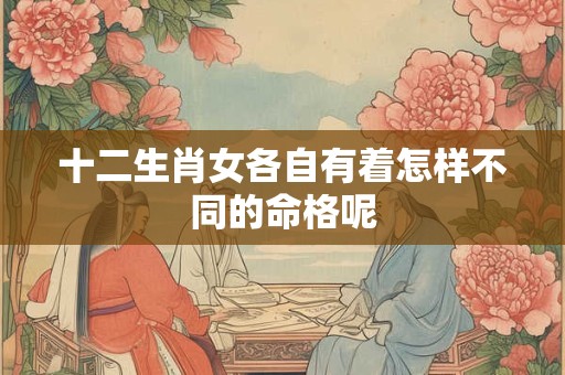 十二生肖女各自有着怎样不同的命格呢