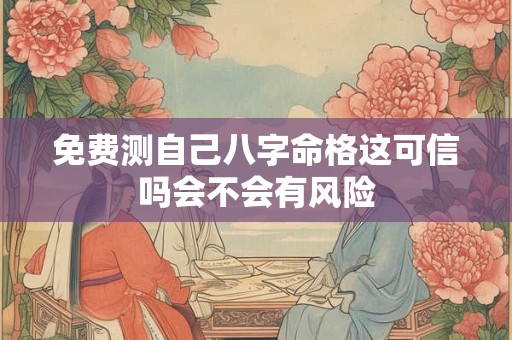 免费测自己八字命格这可信吗会不会有风险