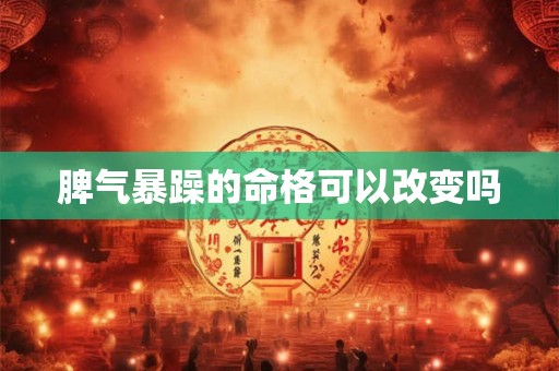 脾气暴躁的命格可以改变吗