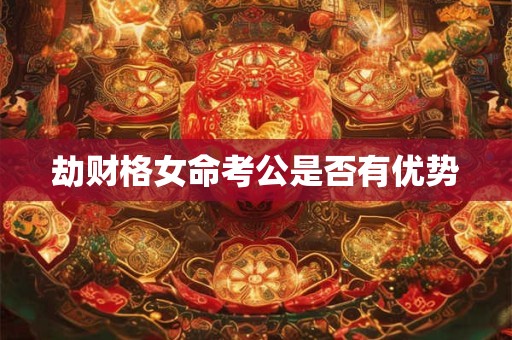 劫财格女命考公是否有优势