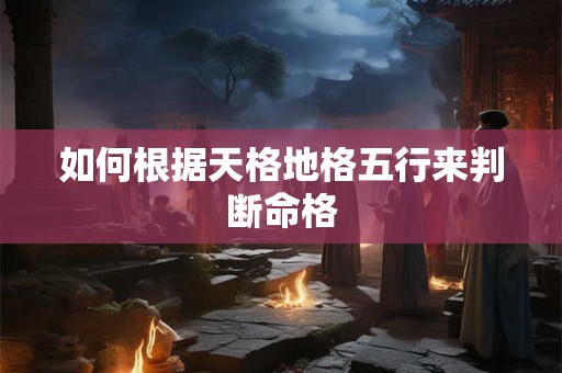 如何根据天格地格五行来判断命格