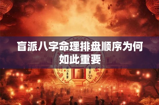 盲派八字命理排盘顺序为何如此重要