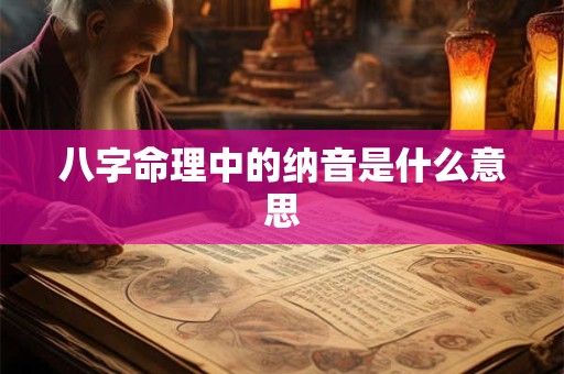 八字命理中的纳音是什么意思