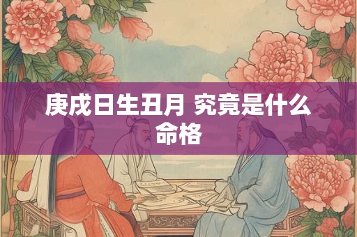 庚戌日生丑月 究竟是什么命格