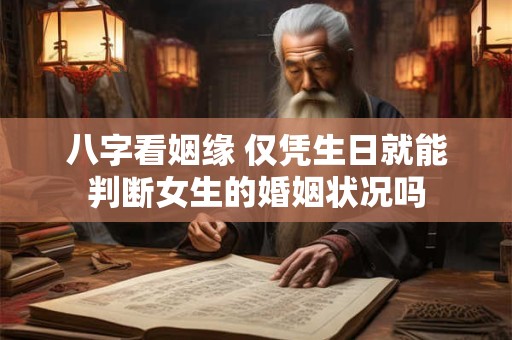 八字看姻缘 仅凭生日就能判断女生的婚姻状况吗 八字看姻缘 仅凭生日就能判断女生的婚姻状况吗