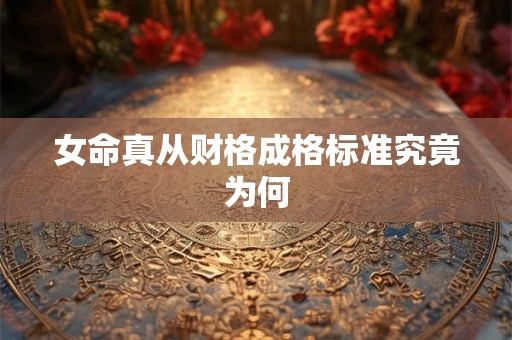 女命真从财格成格标准究竟为何