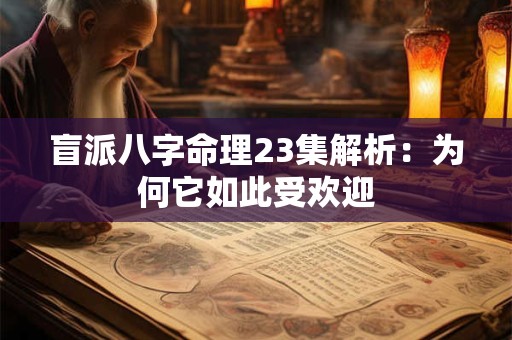 盲派八字命理23集解析：为何它如此受欢迎