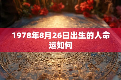 1978年8月26日出生的人命运如何