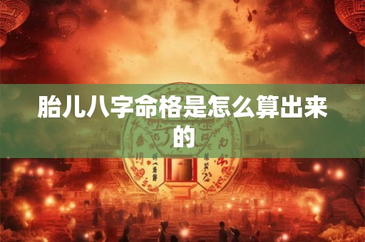 胎儿八字命格是怎么算出来的