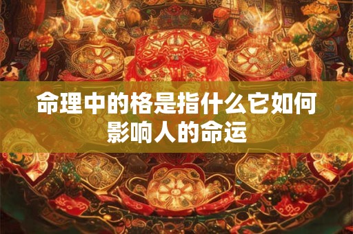 命理中的格是指什么它如何影响人的命运