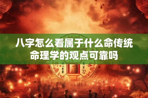 八字怎么看属于什么命传统命理学的观点可靠吗