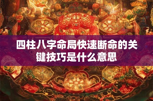 四柱八字命局快速断命的关键技巧是什么意思