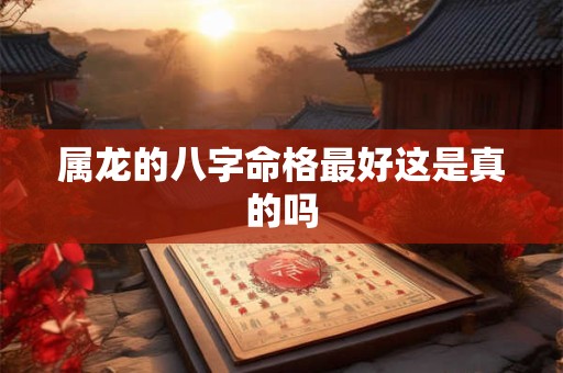 属龙的八字命格最好这是真的吗
