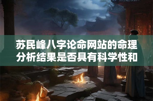 苏民峰八字论命网站的命理分析结果是否具有科学性和可信度