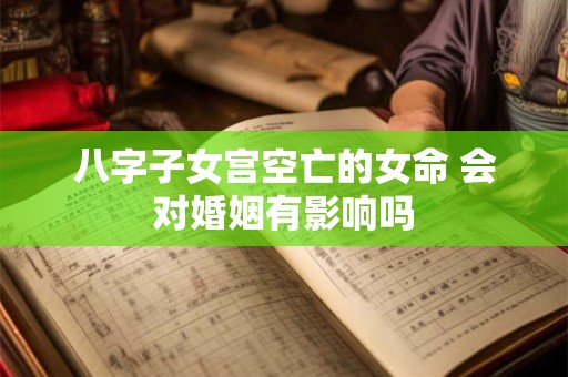 八字子女宫空亡的女命 会对婚姻有影响吗