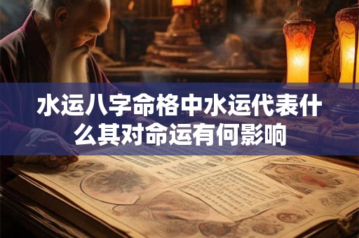 水运八字命格中水运代表什么其对命运有何影响