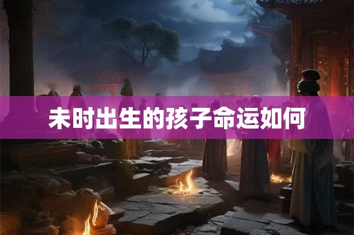 未时出生的孩子命运如何