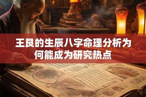 王艮的生辰八字命理分析为何能成为研究热点