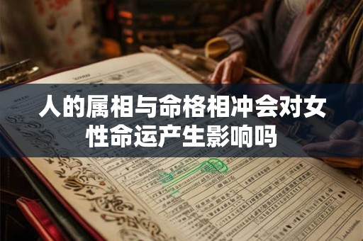 人的属相与命格相冲会对女性命运产生影响吗