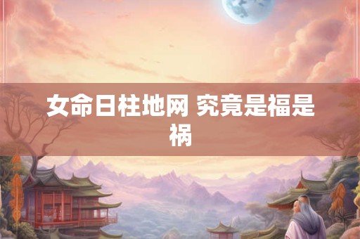 女命日柱地网 究竟是福是祸