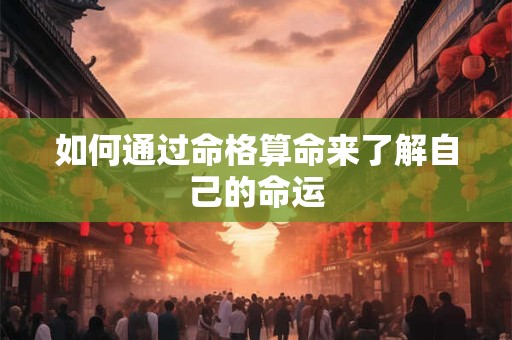 如何通过命格算命来了解自己的命运